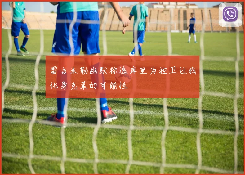 雷吉米勒幽默称选库里为控卫让我化身克莱的可能性