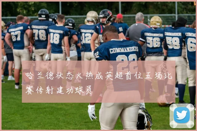 哈兰德状态火热成英超首位五场比赛传射建功球员