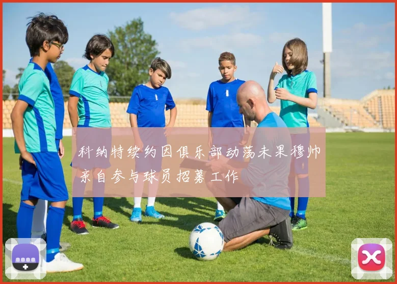 科纳特续约因俱乐部动荡未果穆帅亲自参与球员招募工作