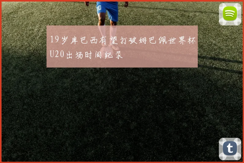 19岁库巴西有望打破姆巴佩世界杯U20出场时间纪录