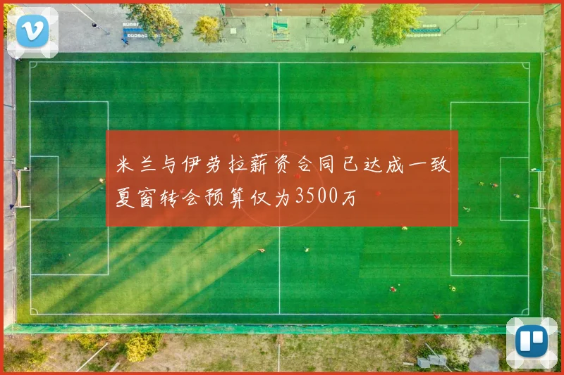 米兰与伊劳拉薪资合同已达成一致夏窗转会预算仅为3500万