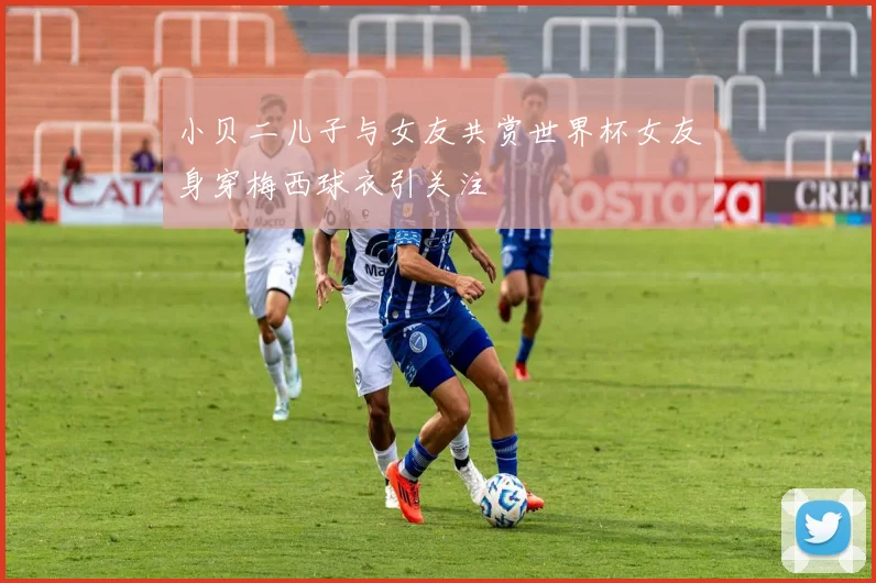 小贝二儿子与女友共赏世界杯女友身穿梅西球衣引关注