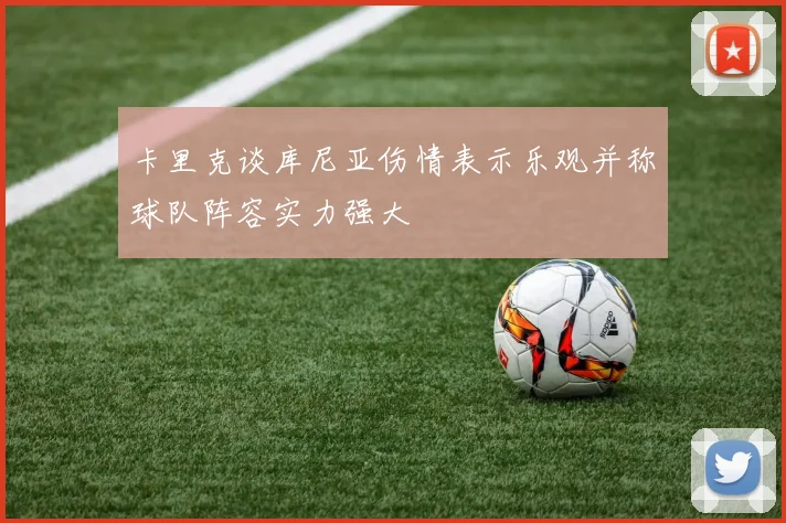 卡里克谈库尼亚伤情表示乐观并称球队阵容实力强大