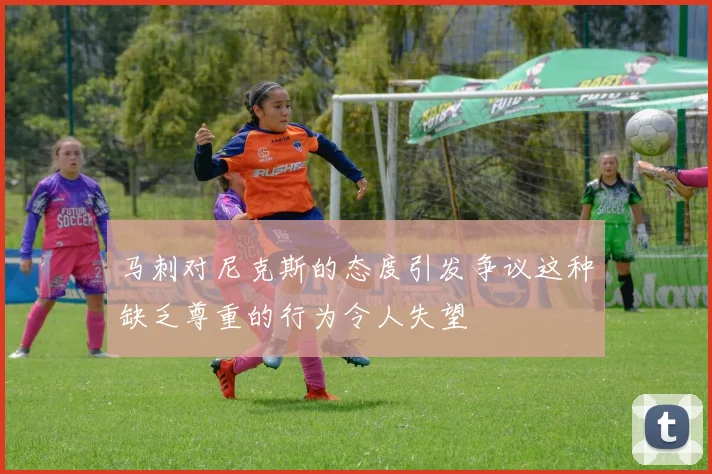 马刺对尼克斯的态度引发争议这种缺乏尊重的行为令人失望